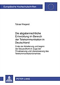 Die Abgabenrechtliche Entwicklung Im Bereich Der Telekommunikation in Deutschland: Ende Der Ablieferung Und Beginn Der Steuerpflicht Im Zuge Der Priva (Paperback)