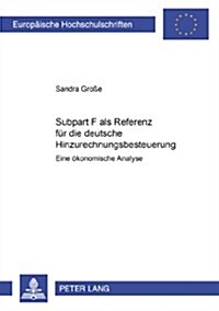 Subpart F als Referenz fuer die deutsche Hinzurechnungsbesteuerung: Eine oekonomische Analyse (Paperback)