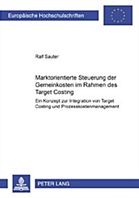 Marktorientierte Steuerung Der Gemeinkosten Im Rahmen Des Target Costing: Ein Konzept Zur Integration Von Target Costing Und Prozesskostenmanagement (Paperback)