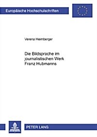 Die Bildsprache Im Journalistischen Werk Franz Hubmanns (Paperback)
