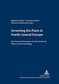 Inventing the Pasts in North Central Europe: The National Perception of Early Medieval History and Archaeology (Paperback)