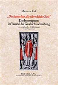 첗ie Kaiserlose, Die Schreckliche Zeit? Das Interregnum Im Wandel Der Geschichtsschreibung: Vom Ausgehenden 15. Jahrhundert Bis Zur Gegenwart (Hardcover)