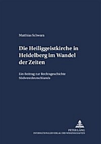 Die Heiliggeistkirche in Heidelberg Im Wandel Der Zeiten: Ein Beitrag Zur Rechtsgeschichte Suedwestdeutschlands (Paperback)