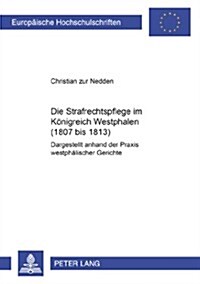 Die Strafrechtspflege Im Koenigreich Westphalen (1807 Bis 1813): Dargestellt Anhand Der Praxis Westphaelischer Gerichte (Paperback)