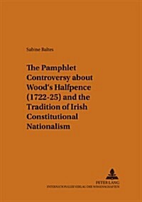 The Pamphlet Controversy about Woods Halfpence (1722-25) and the Tradition of Irish Constitutional Nationalism (Paperback)