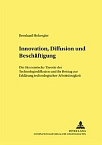 Innovation, Diffusion Und Beschaeftigung: Die Oekonomische Theorie Der Technologiediffusion Und Ihr Beitrag Zur Erklaerung Technologischer Arbeitslosi (Paperback)