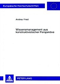 Wissensmanagement Aus Konstruktivistischer Perspektive: Die Doppelte Dualitaet Von Wissen in Organisationen (Paperback)