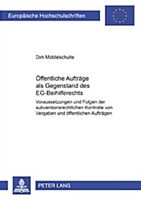 Oeffentliche Auftraege ALS Gegenstand Des Eg-Beihilferechts: Voraussetzungen Und Folgen Der Subventionsrechtlichen Kontrolle Von Vergaben Und Oeffentl (Paperback)