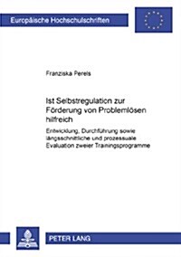 Ist Selbstregulation Zur Foerderung Von Problemloesen Hilfreich?: Entwicklung, Durchfuehrung Sowie Laengsschnittliche Und Prozessuale Evaluation Zweie (Paperback)