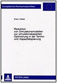 Reduktion Von Simulationsmodellen Zur Simulationsbasierten Optimierung in Der Termin- Und Kapazitaetsplanung (Paperback)