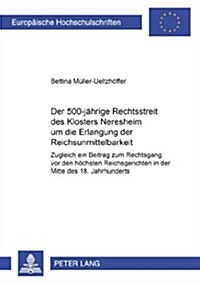Der 500jaehrige Rechtsstreit Des Klosters Neresheim Um Die Erlangung Der Reichsunmittelbarkeit: Zugleich Ein Beitrag Zum Rechtsgang VOR Den Hoechsten (Paperback)