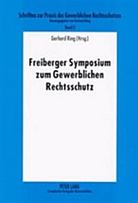 Freiberger Symposium Zum Gewerblichen Rechtsschutz: Tagungsband Des 4. Und 5. Freiberger Seminars Zur Praxis Des Gewerblichen Rechtsschutzes           (Paperback)