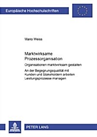 Marktwirksame Prozessorganisation: Organisationen marktwirksam gestalten- An der Begegnungsqualitaet mit Kunden und Stakeholdern arbeiten- Leistungspr (Paperback)