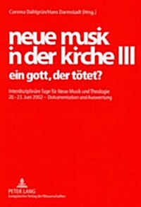 Neue Musik in Der Kirche III: Ein Gott, Der Toetet?- Interdisziplinaere Tage Fuer Neue Musik Und Theologie- 20.-23. Juni 2002 - Dokumentation Und Au (Paperback)