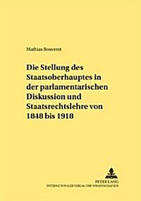 Die Stellung Des Staatsoberhauptes in Der Parlamentarischen Diskussion Und Staatsrechtslehre Von 1848 Bis 1918                                         (Paperback)