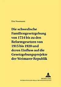 Die Schwedische Familiengesetzgebung Von 1734 Bis Zu Den Reformgesetzen Von 1915 Bis 1920 Und Deren Einfluss Auf Die Gesetzgebungsprojekte Der Weimare (Paperback)