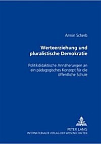 Werteerziehung Und Pluralistische Demokratie: Politikdidaktische Annaeherungen an Ein Paedagogisches Konzept Fuer Die Oeffentliche Schule (Paperback)
