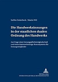 Die Handwerksinnungen in Der Staatlichen Dualen Ordnung Des Handwerks: Zur Frage Einer Innungspflichtmitgliedschaft Und Eines Kammerbeitrags-Bonussyst (Paperback)