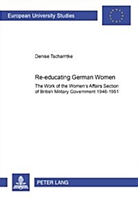 Re-Educating German Women: The Work of the Womens Affairs Section of British Military Government 1946-1951 (Paperback)