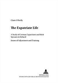 The Expatriate Life: A Study of German Expatriates and Their Spouses in Ireland- Issues of Adjustment and Training (Paperback)