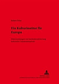 Ein Kulturinstitut Fuer Europa: Untersuchungen Zur Institutionalisierung Kultureller Zusammenarbeit (Paperback)