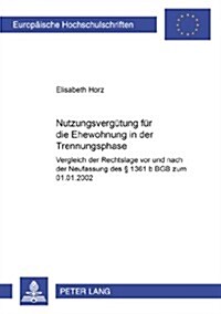 Nutzungsverguetung Fuer Die Ehewohnung in Der Trennungsphase: Vergleich Der Rechtslage VOR Und Nach Der Neufassung Des ?1361 B Bgb Zum 01.01.2002 (Paperback)