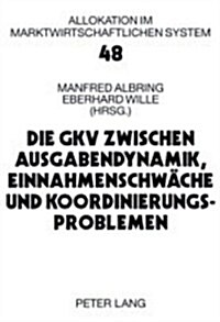 Die Gkv Zwischen Ausgabendynamik, Einnahmenschwaeche Und Koordinierungsproblemen (Paperback)