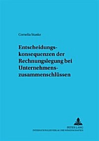 Entscheidungskonsequenzen Der Rechnungslegung Bei Unternehmenszusammenschluessen (Paperback)