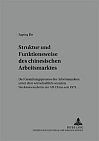 Stuktur Und Funktionsweise Des Chinesischen Arbeitsmarktes: Der Gestaltungsprozess Des Arbeitsmarktes Unter Dem Wirtschaftlich-Sozialen Strukturwandel (Paperback)