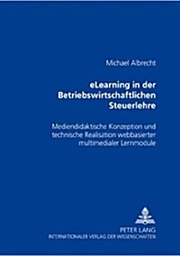 Elearning in Der Betriebswirtschaftlichen Steuerlehre: Mediendidaktische Konzeption Und Technische Realisation Webbasierter Multimedialer Lernmodule (Paperback)