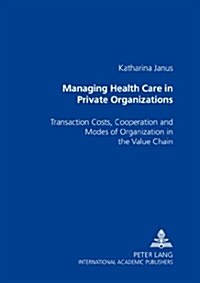 Managing Health Care in Private Organizations: Transaction Costs, Cooperation and Modes of Organization in the Value Chain (Paperback)