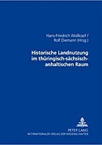 Historische Landnutzung Im Thueringisch-Saechsisch-Anhaltischen Raum: Vortraege Der Tagung Vom 19.-21.03.2002 in Halle (S.) (Paperback)