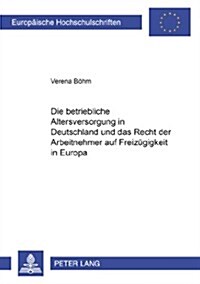Die Betriebliche Altersversorgung in Deutschland Und Das Recht Der Arbeitnehmer Auf Freizuegigkeit in Europa (Paperback)
