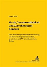 Macht, Verantwortlichkeit Und Zurechnung Im Konzern: Eine Rechtsvergleichende Untersuchung Auf Der Grundlage Des Deutschen, Spanischen Und Us-Amerikan (Paperback)