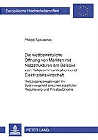 Die Wettbewerbliche Oeffnung Von Maerkten Mit Netzstrukturen Am Beispiel Von Telekommunikation Und Elektrizitaetswirtschaft: Netzzugangsregelungen Im (Paperback)