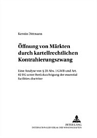 Oeffnung Von Maerkten Durch Kartellrechtlichen Kontrahierungszwang: Eine Analyse Von ?20 Abs. 1 Gwb Und Art. 82 Eg Unter Beruecksichtigung Der Essent (Paperback)