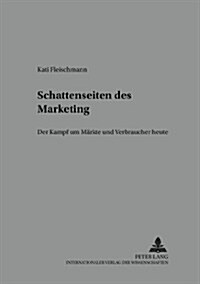 Schattenseiten Des Marketing: Der Kampf Um Maerkte Und Verbraucher Heute (Paperback)