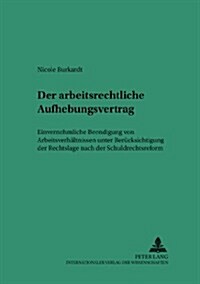 Der Arbeitsrechtliche Aufhebungsvertrag: Einvernehmliche Beendigung Von Arbeitsverhaeltnissen Unter Beruecksichtigung Der Rechtslage Nach Der Schuldre (Paperback)