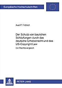 Der Schutz Von Baulichen Schoepfungen Durch Das Deutsche Urheberrecht Und Das Us-Copyright Law: Ein Rechtsvergleich (Paperback)