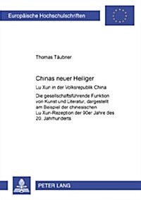 Chinas Neuer Heiliger: Lu Xun in Der Volksrepublik China- Die Gesellschaftsfuehrende Funktion Von Kunst Und Literatur, Dargestellt Am Beispie (Paperback)