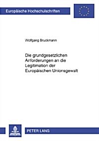 Die Grundgesetzlichen Anforderungen an Die Legitimation Der Europaeischen Unionsgewalt (Paperback)