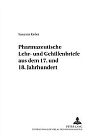 Pharmazeutische Lehr- Und Gehilfenbriefe Aus Dem 17. Und 18. Jahrhundert: Mit Einem Geleitwort Von Peter Dilg (Paperback)