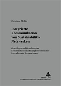 Integrierte Kommunikation Von Sustainability-Netzwerken: Grundlagen Und Gestaltung Der Kommunikation Nachhaltigkeitsorientierter Intersektoraler Koope (Paperback)