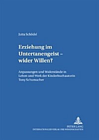 Erziehung Im Untertanengeist - Wider Willen?: Anpassungen Und Widerstaende in Leben Und Werk Der Kinderbuchautorin Tony Schumacher (Paperback)