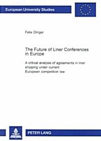 The Future of Liner Conferences in Europe: A Critical Analysis of Agreements in Liner Shipping Under Current European Competition Law (Paperback)