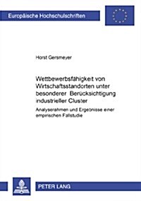Wettbewerbsfaehigkeit Von Wirtschaftsstandorten Unter Besonderer Beruecksichtigung Industrieller Cluster: Analyserahmen Und Ergebnisse Einer Empirisch (Paperback)