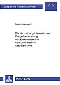 Die Vermeidung Internationaler Doppelbesteuerung Von Einkommen Und Konsumorientierte Steuersysteme (Paperback)