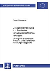 Gesetzliche Regelung Und Praxis Des Verwaltungsrechtlichen Vertrages: Ein Vergleich Zwischen Dem Deutschen Und Thailaendischen Verwaltungsvertragsrech (Paperback)