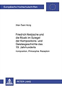 Friedrich Nietzsche Und Die Musik Im Spiegel Der Kompositions- Und Geistesgeschichte Des 19. Jahrhunderts: Komposition, Philosophie, Rezeption (Paperback)