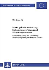 Mark-Up-Preisbestimmung, Einkommensverteilung Und Wirtschaftswachstum: Eine Untersuchung Der Entwicklung Langfristiger Postkeynesianischer Ansaetze (Paperback)